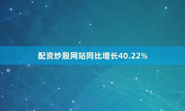 配资炒股网站同比增长40.22%
