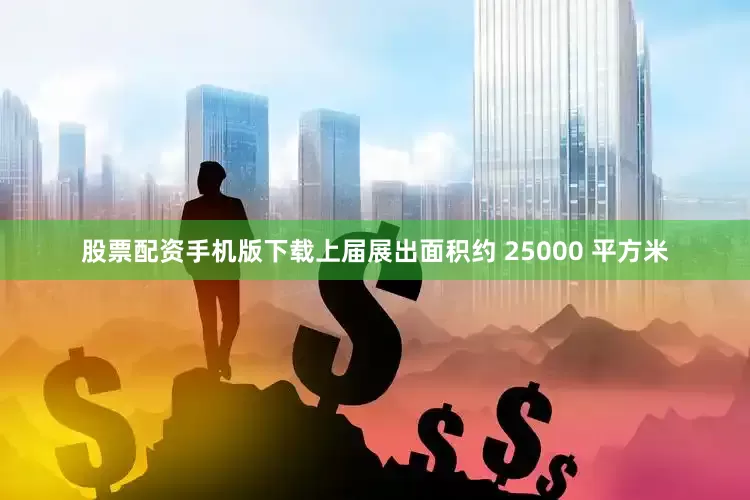 股票配资手机版下载上届展出面积约 25000 平方米