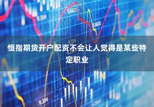 恒指期货开户配资不会让人觉得是某些特定职业