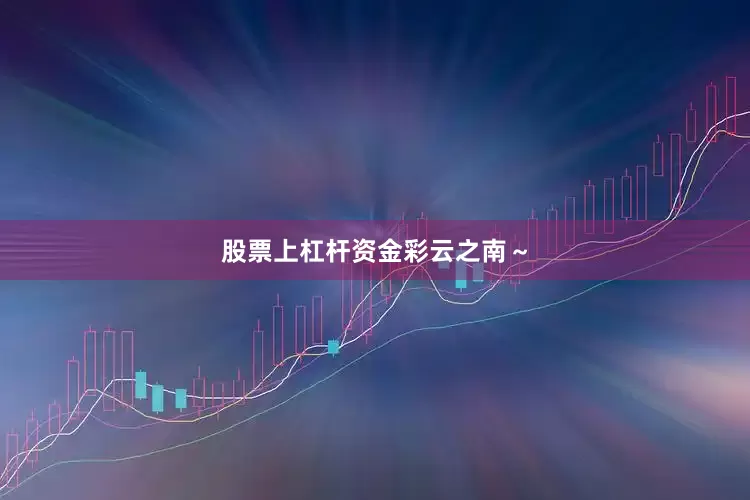 股票上杠杆资金彩云之南～